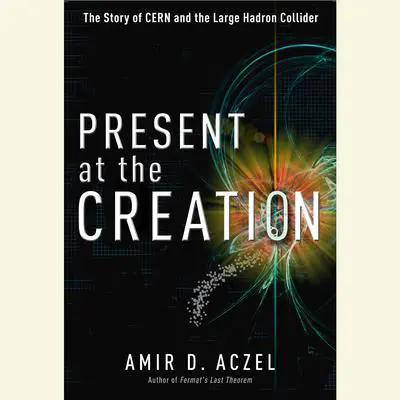 Present at the Creation: Discovering the Higgs Boson Audibook, by Amir D. Aczel