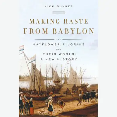Making Haste from Babylon: The Mayflower Pilgrims and Their World: A New History Audibook, by Nick Bunker