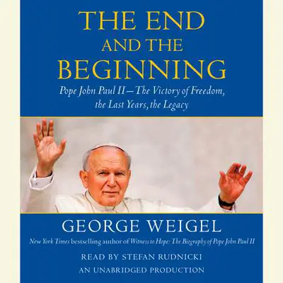 The End and the Beginning: Pope John Paul II -- The Victory of Freedom, the Last Years, the Legacy Audibook, by George Weigel