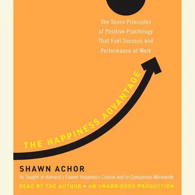 The Happiness Advantage: The Seven Principles of Positive Psychology That Fuel Success and Performance at Work Audibook, by Shawn Achor