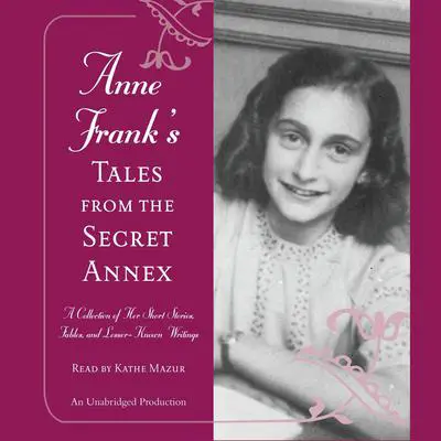 Anne Frank's Tales from the Secret Annex: A Collection of Her Short Stories, Fables, and Lesser-Known Writings Audibook, by Anne Frank