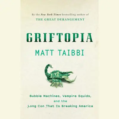 Griftopia: Bubble Machines, Vampire Squids, and the Long Con That Is Breaking America Audibook, by Matt Taibbi