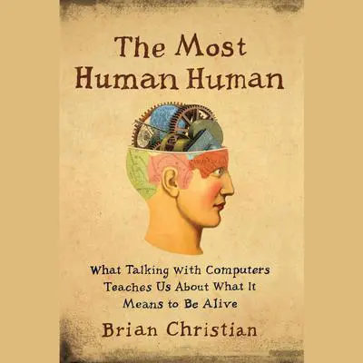 The Most Human Human: What Talking with Computers Teaches Us About What It Means to Be Alive Audibook, by Brian Christian