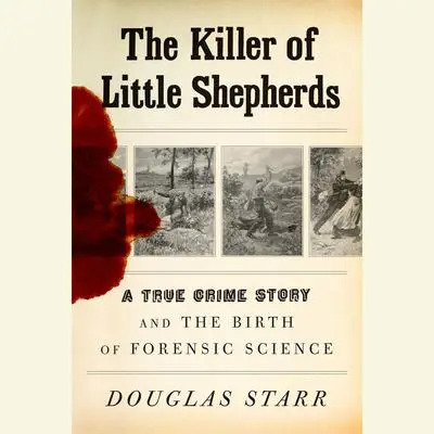 The Killer of Little Shepherds: A True Crime Story and the Birth of Forensic Science Audibook, by Douglas Starr