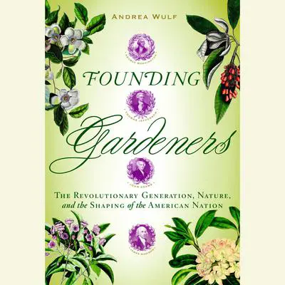 Founding Gardeners: The Revolutionary Generation, Nature, and the Shaping of the American Nation Audibook, by Andrea Wulf