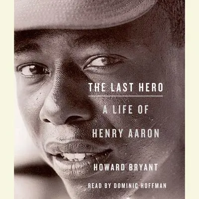 The Last Hero: A Life of Henry Aaron Audibook, by Howard Bryant