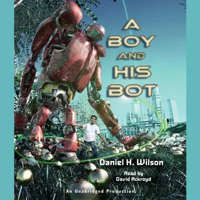 A Boy and His Bot Audibook, by Daniel H. Wilson