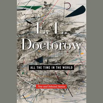 All the Time in the World: New and Selected Stories Audibook, by E. L. Doctorow