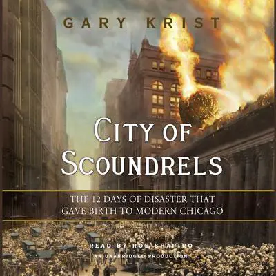 City of Scoundrels: The 12 Days of Disaster That Gave Birth to Modern Chicago Audibook, by Gary Krist