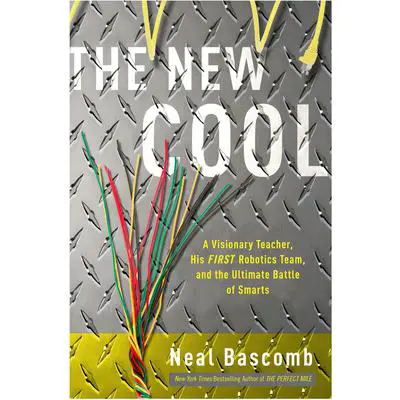 The New Cool: A Visionary Teacher, His FIRST Robotics Team, and the Ultimate Battle of Smarts Audibook, by Neal Bascomb
