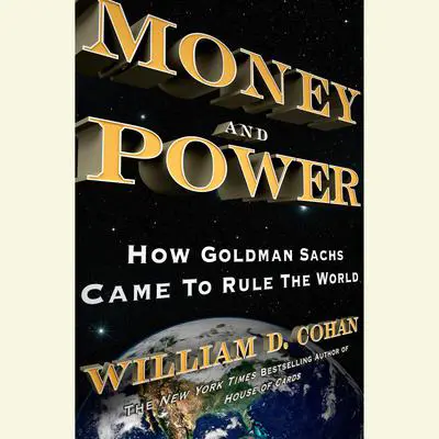 Money and Power: How Goldman Sachs Came to Rule the World Audibook, by William D. Cohan
