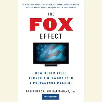 The Fox Effect: How Roger Ailes Turned a Network into a Propaganda Machine Audibook, by David Brock