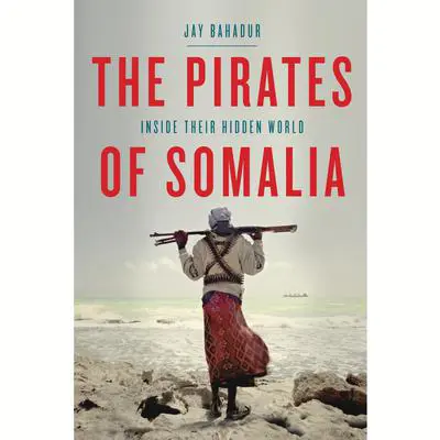 The Pirates of Somalia: Inside Their Hidden World Audibook, by Jay Bahadur