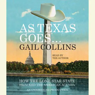 As Texas Goes...: How the Lone Star State Hijacked the American Agenda Audibook, by Gail Collins