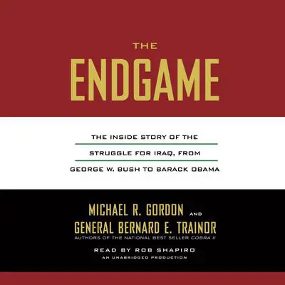 The Endgame: The Inside Story of the Struggle for Iraq, from George W. Bush to Barack Obama Audibook, by Michael R. Gordon