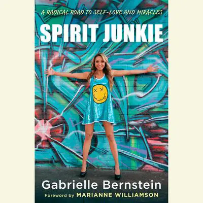 Spirit Junkie: A Radical Road to Self-Love and Miracles Audibook, by Gabrielle Bernstein