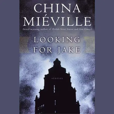 Looking for Jake: Stories Audibook, by China Miéville