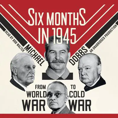 Six Months in 1945: FDR, Stalin, Churchill, and Truman--from World War to Cold War Audibook, by Michael Dobbs