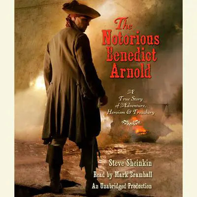 The Notorious Benedict Arnold: A True Story of Adventure, Heroism & Treachery Audibook, by Steve Sheinkin