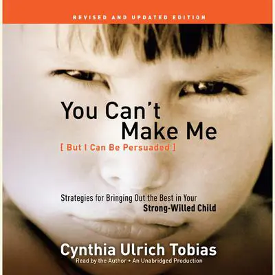 You Can't Make Me (But I Can Be Persuaded), Revised and Updated Edition: Strategies for Bringing Out the Best in Your Strong-Willed Child Audibook, by Cynthia Ulrich Tobias