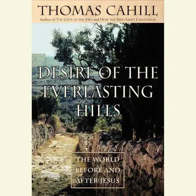 Desire of the Everlasting Hills: The World Before and After Jesus Audibook, by Thomas Cahill