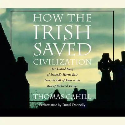 How the Irish Saved Civilization: The Untold Story of Ireland's Heroic Role from the Fall of Rome to the Rise of Medieval Europe Audibook, by Thomas Cahill