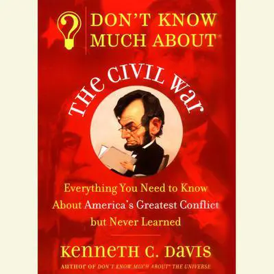 Don't Know Much About the Civil War: Everything You Need to Know About America's Greatest Conflict but Never Learned Audibook, by Kenneth C. Davis