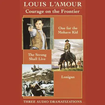 Courage on the Frontier Box Set: One For the Mohave Kid, The Strong Shall Live, Lonigan Audibook, by Louis L’Amour