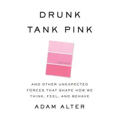 Drunk Tank Pink: And Other Unexpected Forces that Shape How We Think, Feel, and Behave Audibook, by Adam Alter