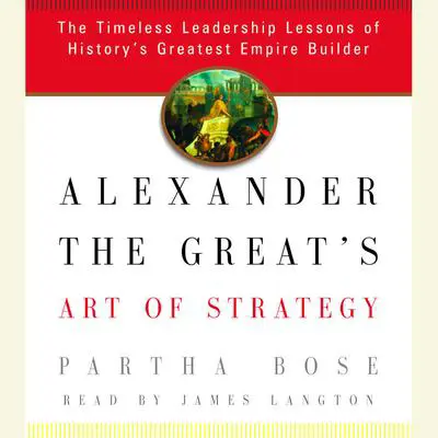 Alexander the Great's Art of Strategy: The Timeless Leadership Lessons of History's Greatest Empire Builder Audibook, by Partha Bose