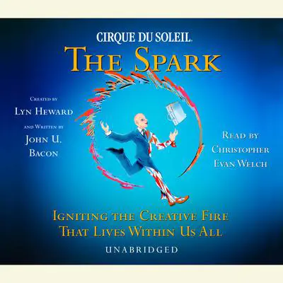 CIRQUE DU SOLEIL® The Spark: Igniting the Creative Fire That Lives Within Us All Audibook, by Lyn Heward