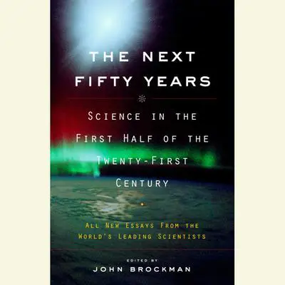 The Next Fifty Years: Science in the First Half of the Twenty-First Century Audibook, by John Brockman