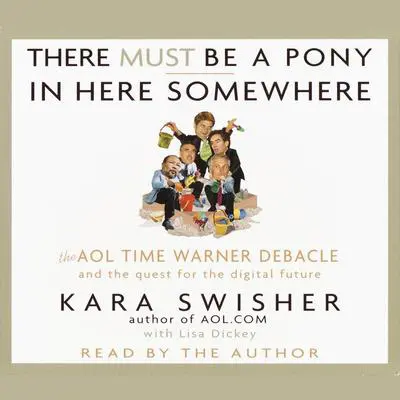 There Must Be a Pony In Here Somewhere: The AOL Time Warner Debacle and the Quest For the Digital Future Audibook, by Kara Swisher