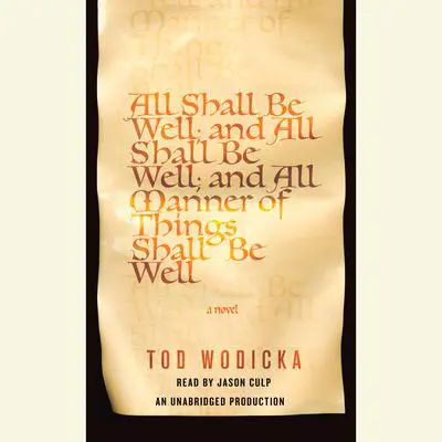 All Shall Be Well; And All Shall Be Well; And All Manner of Things Shall Be Well: A Novel Audibook, by Tod Wodicka