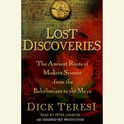 Lost Discoveries: The Ancient Roots of Modern Science from the Babylonians to the Mayans Audibook, by Dick Teresi