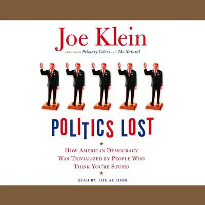 Politics Lost: How American Democracy Was Trivialized By People Who Think You're Stupid Audibook, by Joe Klein