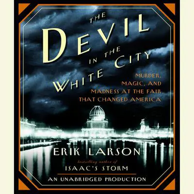 The Devil in the White City: Murder, Magic, and Madness at the Fair That Changed America Audibook, by Erik Larson