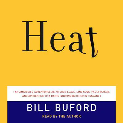 Heat: An Amateur's Adventures as Kitchen Slave, Line Cook, Pasta-Maker, and Apprenticeto a Dante-Quoting Butcher in Tuscany Audibook, by Bill Buford