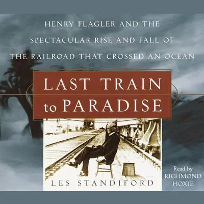 Last Train to Paradise: Henry Flagler and the Spectacular Rise and Fall of the Railroad that Crossed an Ocean Audibook, by Les Standiford