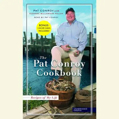 The Pat Conroy Cookbook: Recipes of My Life: Unabridged Essays Audibook, by Pat Conroy