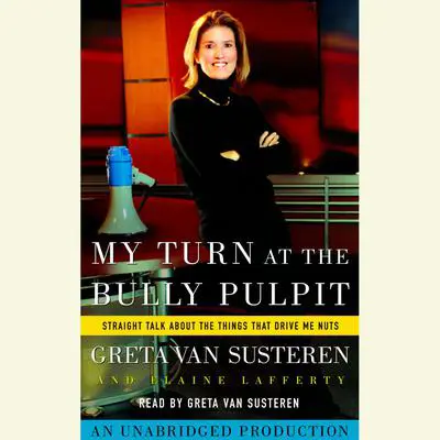 My Turn at the Bully Pulpit: Straight Talk About the Things that Drive Me Nuts Audibook, by Greta Van Susteren