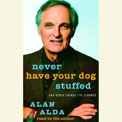 Never Have Your Dog Stuffed: And Other Things I've Learned Audibook, by Alan Alda