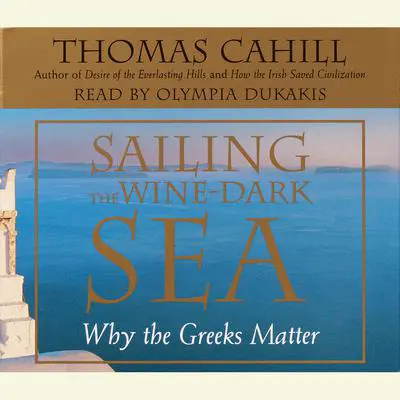 Sailing the Wine-Dark Sea: Why the Greeks Matter Audibook, by Thomas Cahill