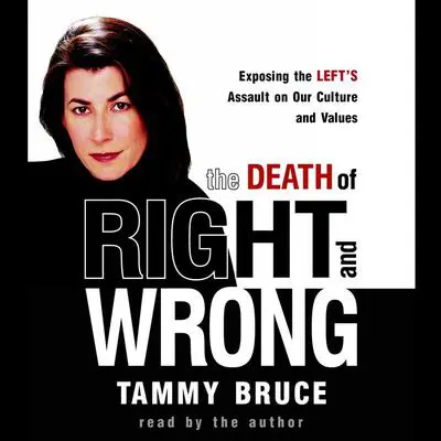 The Death of Right and Wrong: Exposing the Left's Assault on Our Culture and Values Audibook, by Tammy Bruce