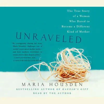 Unraveled: The True Story of a Woman Who Dared to Become a Different Kind of Mother Audibook, by Maria Housden