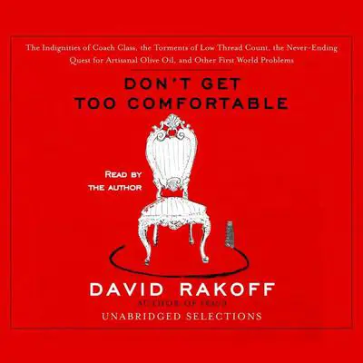 Don't Get Too Comfortable: The Indignities of Coach Class, The Torments of Low Thread Count, The Never- Ending Quest for Artisanal Olive Oil, and Other First World Problems Audibook, by David Rakoff