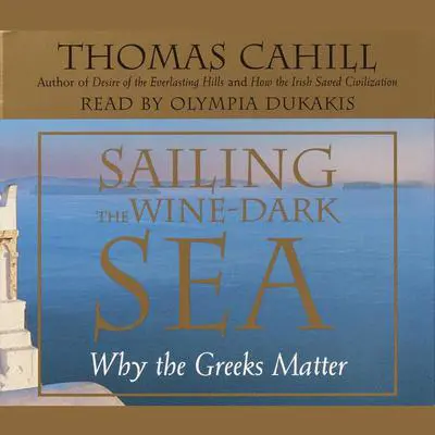 Sailing the Wine Dark Sea: Why the Greeks Matter Audibook, by Thomas Cahill