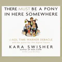 There Must Be a Pony in Here Somewhere: The AOL Time Warner Debacle and the Quest For the Digital Future Audibook, by Kara Swisher