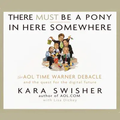 There Must Be a Pony in Here Somewhere: The AOL Time Warner Debacle and the Quest For the Digital Future Audibook, by Kara Swisher