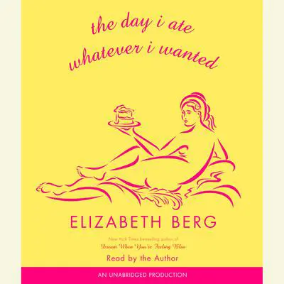 The Day I Ate Whatever I Wanted: Stories Audibook, by Elizabeth Berg